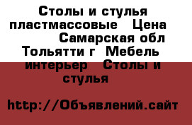 Столы и стулья пластмассовые › Цена ­ 500-600 - Самарская обл., Тольятти г. Мебель, интерьер » Столы и стулья   